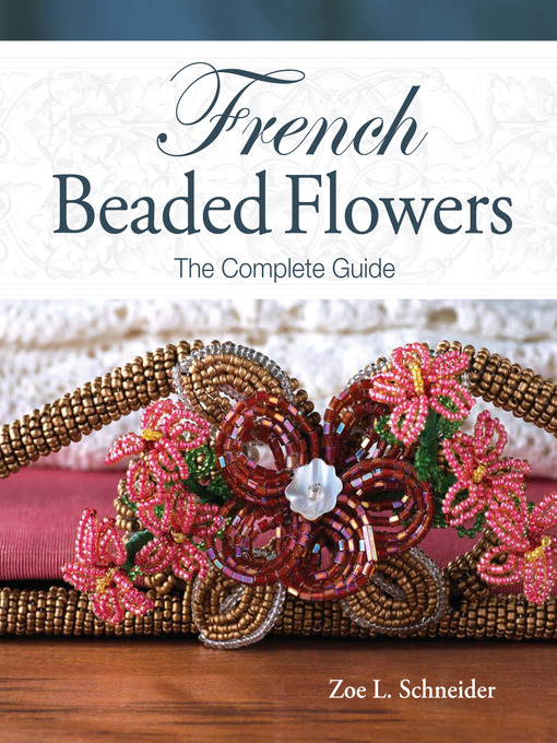 Title details for French Beaded Flowers--The Complete Guide by Zoe L. Schneider - Available